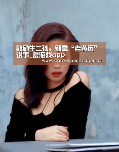 鼓励生二孩，别拿“老黄历”说事_爱游戏app