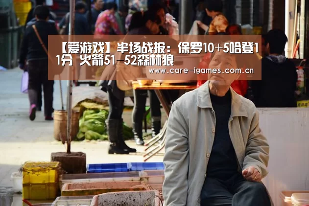 【爱游戏】半场战报:保罗10+5哈登11分 火箭51-52森林狼(图2) 体育直播