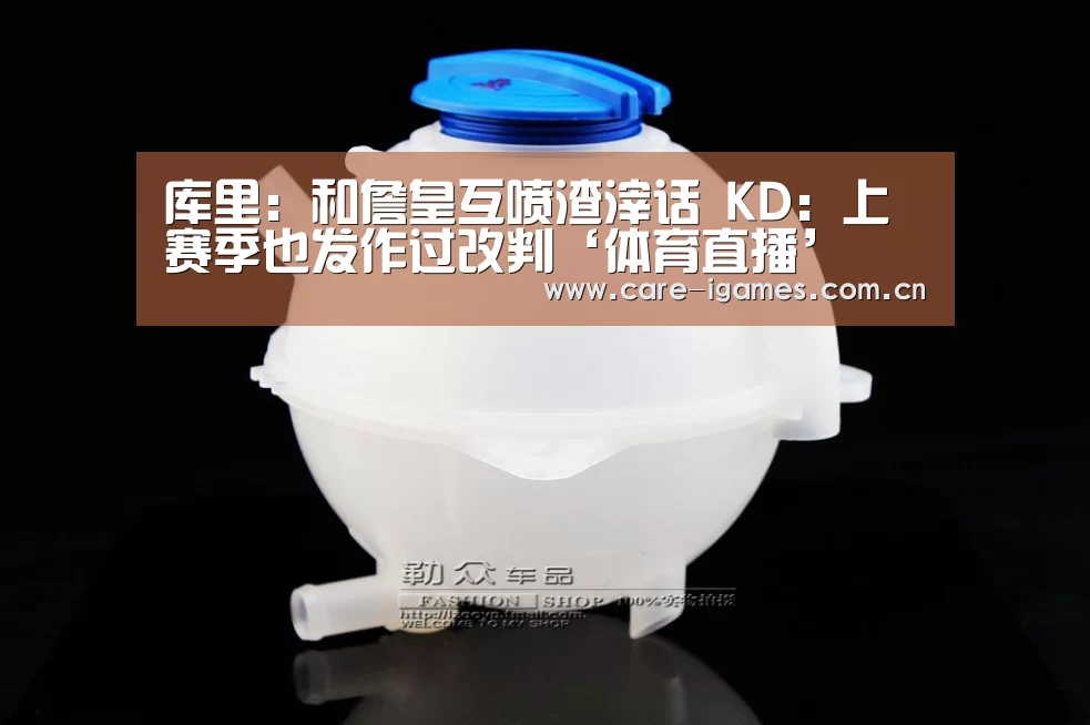 库里:和詹皇互喷渣滓话 KD:上赛季也发作过改判‘体育直播’(图3) 爱游戏