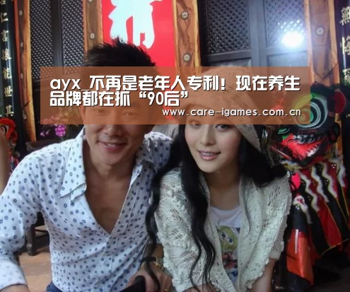 ayx_不再是老年人专利!现在养生品牌都在抓“90后”(图2) 爱游戏